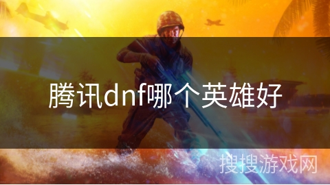 腾讯dnf哪个英雄好