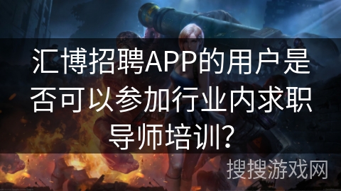汇博招聘APP的用户是否可以参加行业内求职导师培训? 汇博招聘APP的用户是否可以参加行业内求职导师培训?
