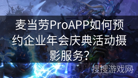麦当劳ProAPP如何预约企业年会庆典活动摄影服务？