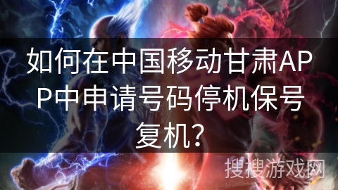 如何在中国移动甘肃APP中申请号码停机保号复机？
