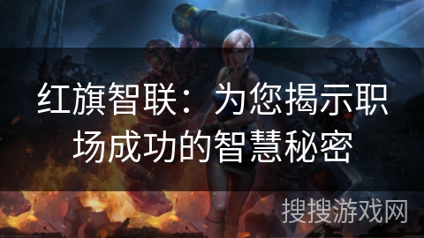 红旗智联：为您揭示职场成功的智慧秘密
