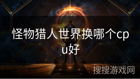 怪物猎人世界换哪个cpu好