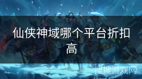 仙侠神域哪个平台折扣高