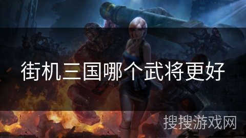 街机三国哪个武将更好