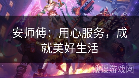 安师傅：用心服务，成就美好生活