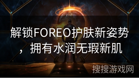 解锁FOREO护肤新姿势，拥有水润无瑕新肌