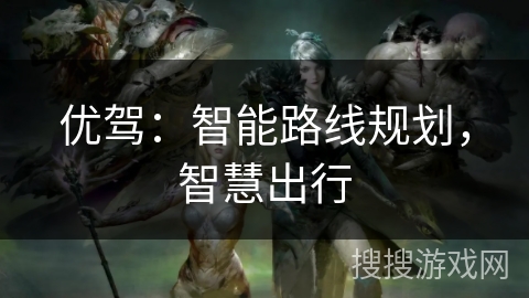 优驾：智能路线规划，智慧出行