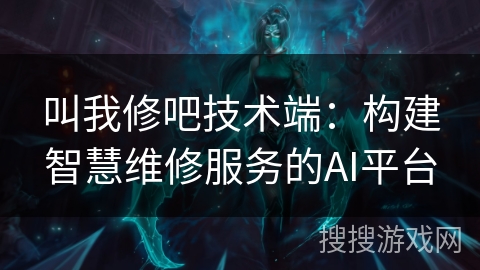 叫我修吧技术端：构建智慧维修服务的AI平台