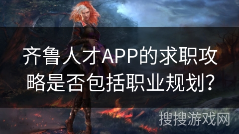 齐鲁人才APP的求职攻略是否包括职业规划？