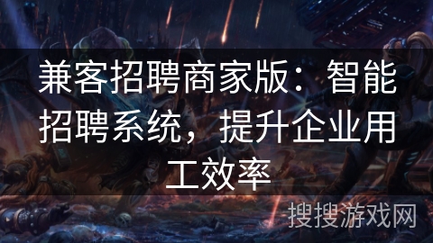 兼客招聘商家版：智能招聘系统，提升企业用工效率
