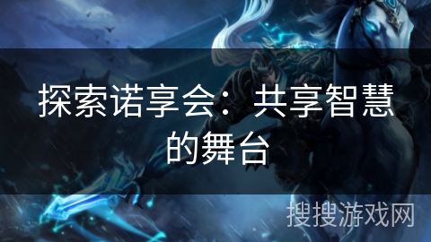 探索诺享会：共享智慧的舞台