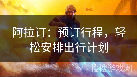 阿拉订：预订行程，轻松安排出行计划