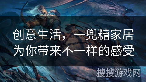 创意生活，一兜糖家居为你带来不一样的感受