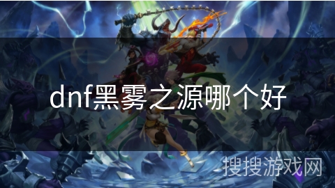 dnf黑雾之源哪个好