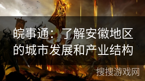 皖事通：了解安徽地区的城市发展和产业结构