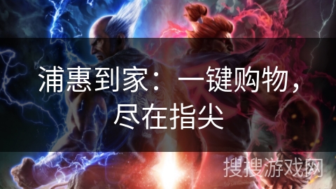 浦惠到家：一键购物，尽在指尖