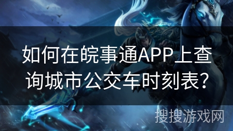 如何在皖事通APP上查询城市公交车时刻表？