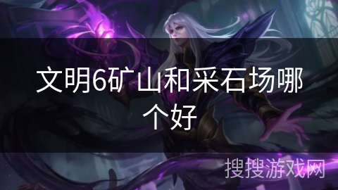 文明6矿山和采石场哪个好