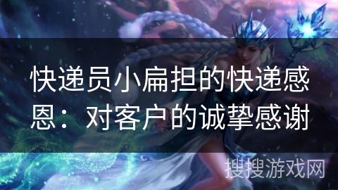 快递员小扁担的快递感恩：对客户的诚挚感谢