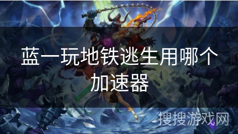 蓝一玩地铁逃生用哪个加速器