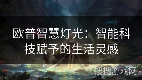 欧普智慧灯光：智能科技赋予的生活灵感