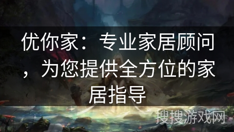 优你家：专业家居顾问，为您提供全方位的家居指导