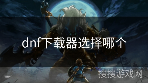 dnf下载器选择哪个