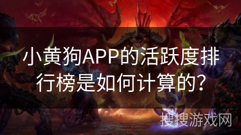 小黄狗APP的活跃度排行榜是如何计算的？