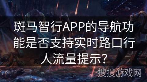 斑马智行APP的导航功能是否支持实时路口行人流量提示？