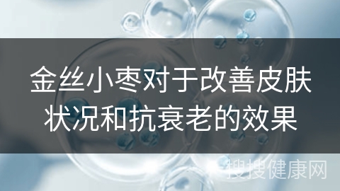 金丝小枣对于改善皮肤状况和抗衰老的效果