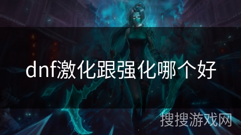 dnf激化跟强化哪个好