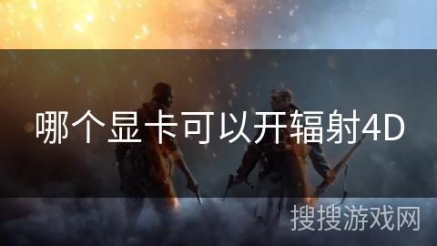 哪个显卡可以开辐射4D