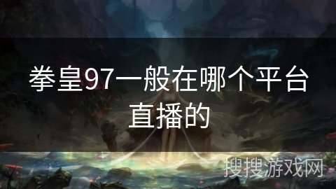 拳皇97一般在哪个平台直播的