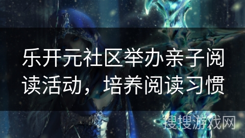 乐开元社区举办亲子阅读活动，培养阅读习惯