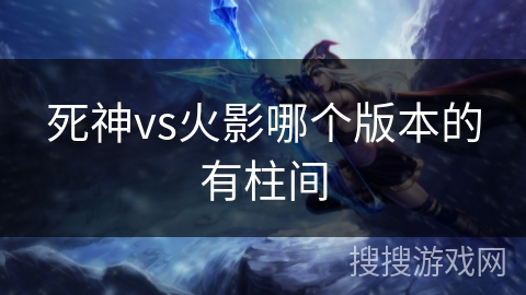 死神vs火影哪个版本的有柱间