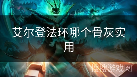 艾尔登法环哪个骨灰实用