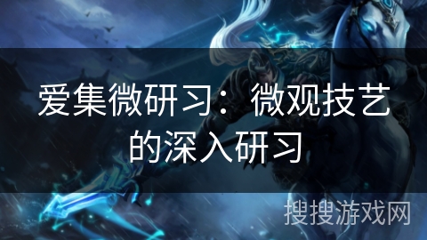 爱集微研习：微观技艺的深入研习