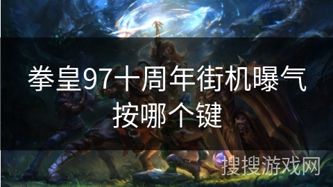 拳皇97十周年街机曝气按哪个键
