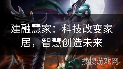 建融慧家：科技改变家居，智慧创造未来