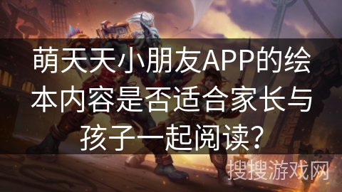 萌天天小朋友APP的绘本内容是否适合家长与孩子一起阅读？