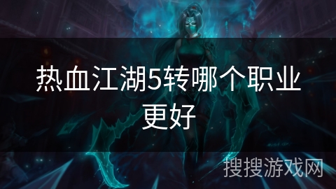 热血江湖5转哪个职业更好