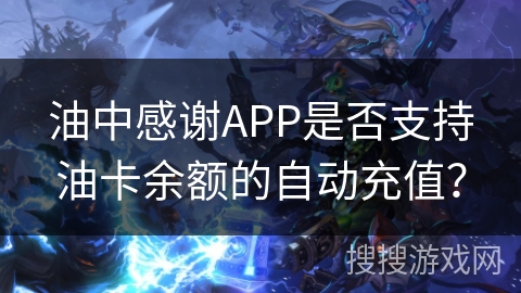 油中感谢APP是否支持油卡余额的自动充值？