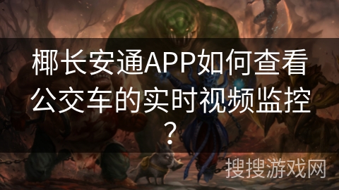 椰长安通APP如何查看公交车的实时视频监控？