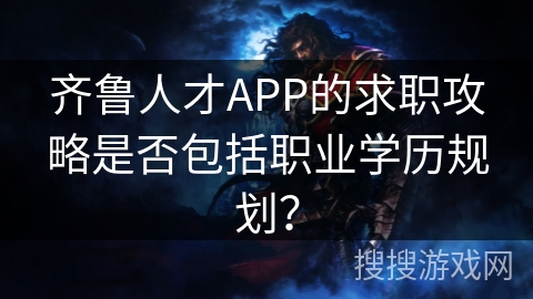 齐鲁人才APP的求职攻略是否包括职业学历规划？