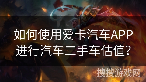 如何使用爱卡汽车APP进行汽车二手车估值？