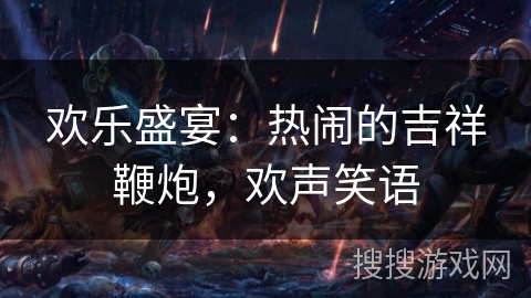 欢乐盛宴：热闹的吉祥鞭炮，欢声笑语