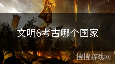 文明6考古哪个国家