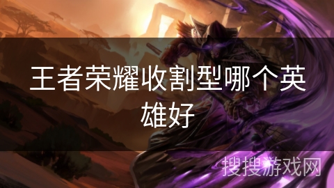 王者荣耀收割型哪个英雄好