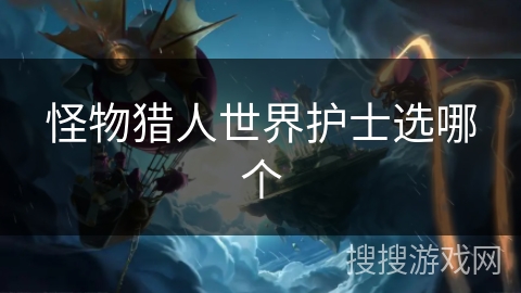 怪物猎人世界护士选哪个