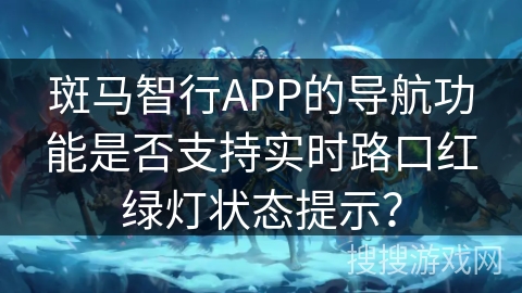 斑马智行APP的导航功能是否支持实时路口红绿灯状态提示？